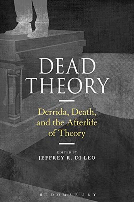Dead Theory: Derrida, Death, And The Afterlife Of Theory-..