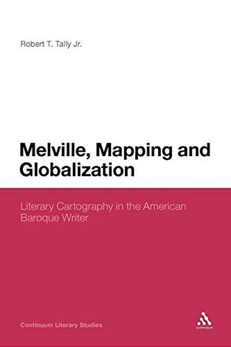 Melville, Mapping And Globalization: Literary Cartography In The American Baroque Writer-..