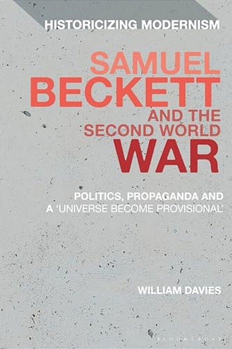 Samuel Beckett And The Second World War: Politics, Propaganda And A 'Universe Become Provisional'-..