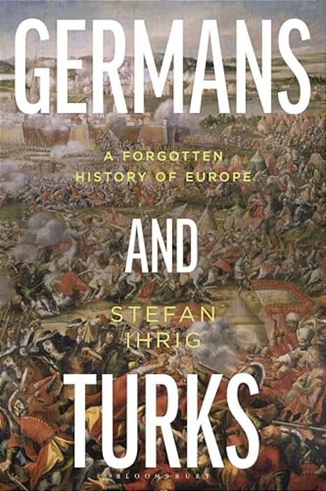 Germans And Turks: A Forgotten History Of Europe-..