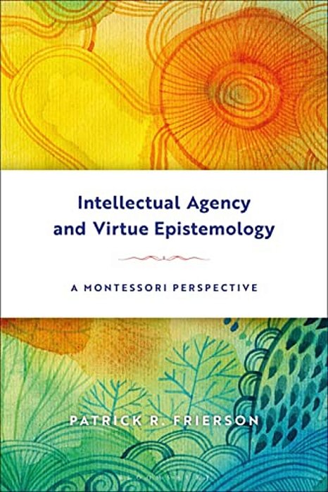 Intellectual Agency And Virtue Epistemology: A Montessori Perspective-..