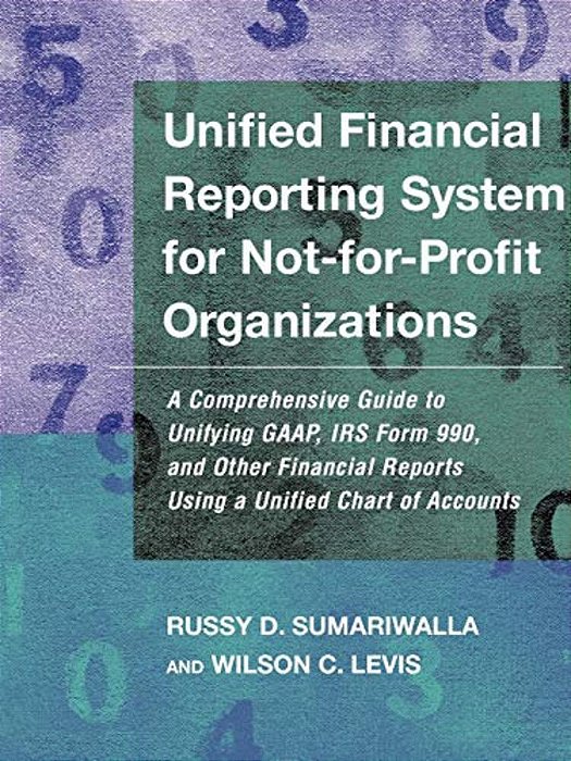 Unified Financial Reporting System For Not-For-profit Organizations: A Comprehensive Guide To Unifying Gaap, Irs Form 990, And Other Financial Reports-..