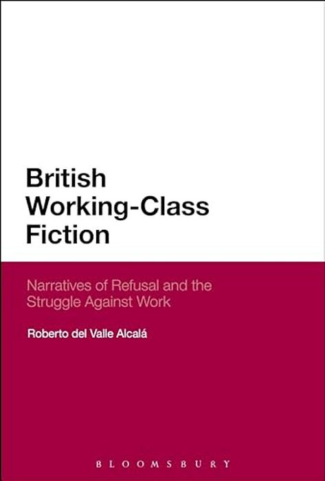 British Working-Class Fiction: Narratives Of Refusal And The Struggle Against Work-..