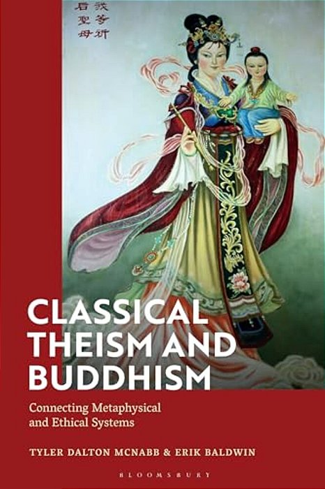 Classical Theism And Buddhism: Connecting Metaphysical And Ethical Systems-..