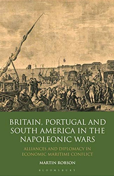 Britain, Portugal And South America In The Napoleonic Wars: Alliances And Diplomacy In Economic Maritime Conflict-..