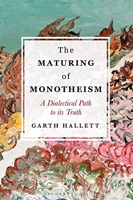 The Maturing Of Monotheism: A Dialectical Path To Its Truth-..