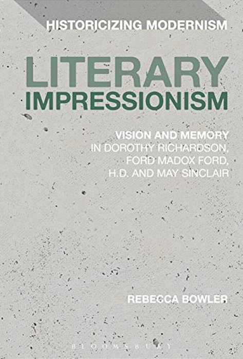 Literary Impressionism: Vision And Memory In Dorothy Richardson, Ford Madox Ford, H. D. And May Sinclair-..