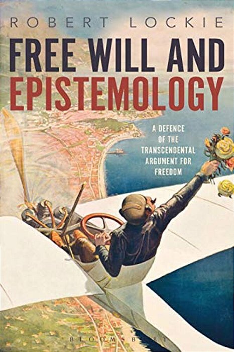 Free Will And Epistemology: A Defence Of The Transcendental Argument For Freedom-..