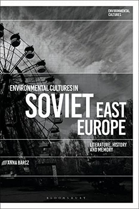 Environmental Cultures In Soviet East Europe: Literature, History And Memory-..