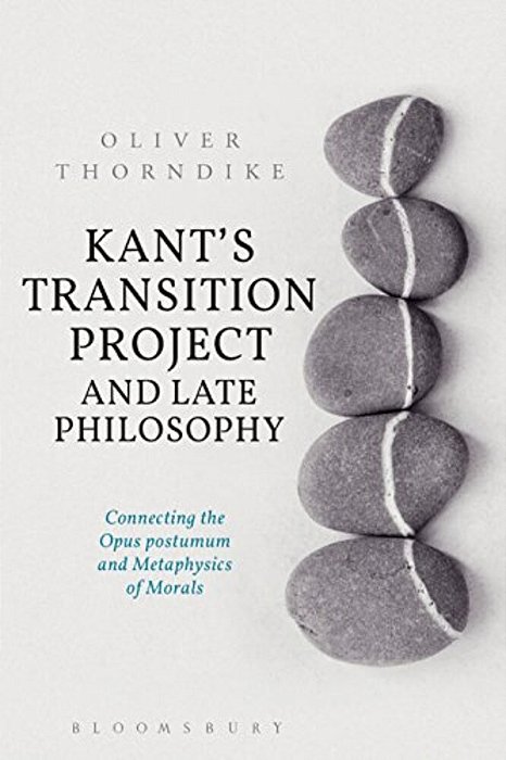 Kant's Transition Project And Late Philosophy: Connecting The Opus Postumum And Metaphysics Of Morals-..