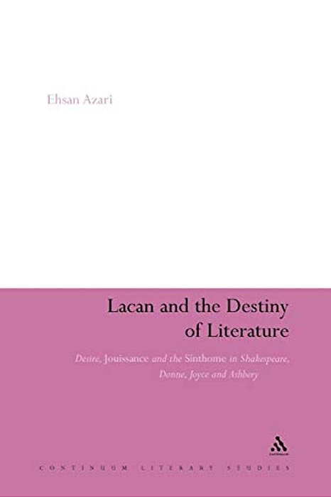 Lacan And The Destiny Of Literature: Desire, Jouissance And The Sinthome In Shakespeare, Donne, Joyce And Ashbery-..