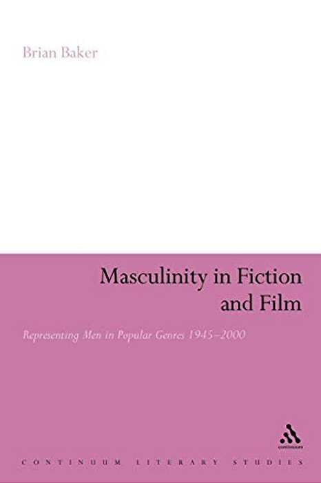 Masculinity In Fiction And Film: Representing Men In Popular Genres, 1945-2000-..