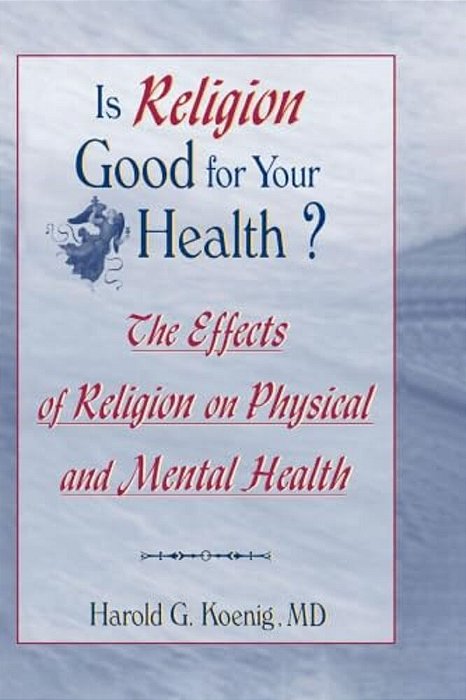 Is Religion Good For Your Health?: The Effects Of Religion On Physical And Mental Health-..