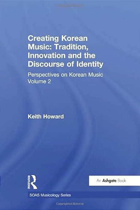 Perspectives On Korean Music: Volume 2: Creating Korean Music: Tradition, Innovation And The Discourse Of Identity-..