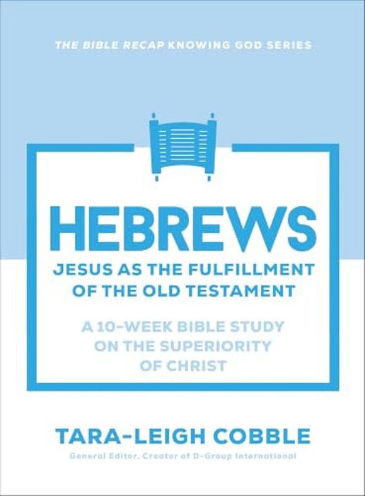 Hebrews: Jesus As The Fulfillment Of The Old Testament--a 10-Week Bible Study On The Superiority Of Christ-..