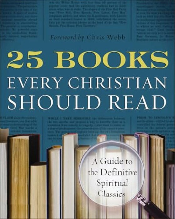 25 Books Every Christian Should Read: A Guide To The Essential Spiritual Classics-..