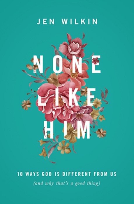 None Like Him: 10 Ways God Is Different From US (And Why That's A Good Thing)-..