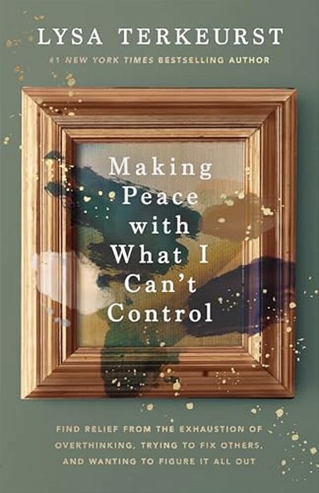 Making Peace With What I Can't Control: Find Relief From The Exhaustion Of Overthinking, Trying To Fix Others, And Wanting To Figure It All Out-..