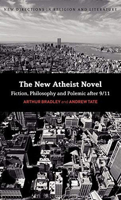 The New Atheist Novel: Fiction, Philosophy And Polemic After 9/11-..