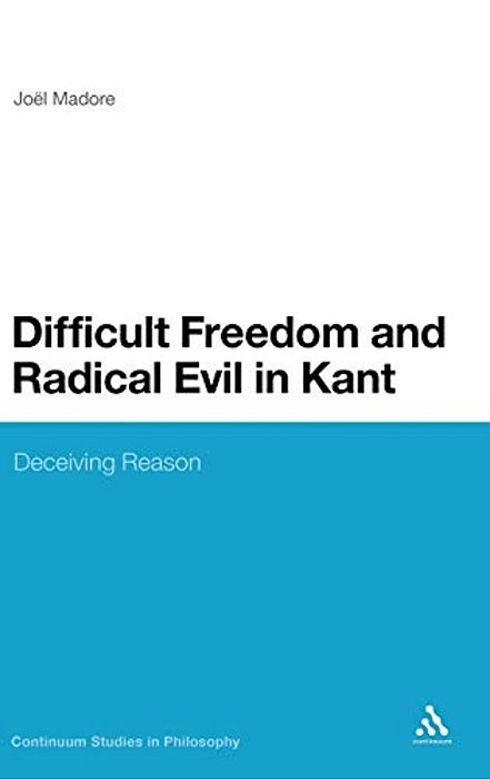 Difficult Freedom And Radical Evil In Kant: Deceiving Reason-..