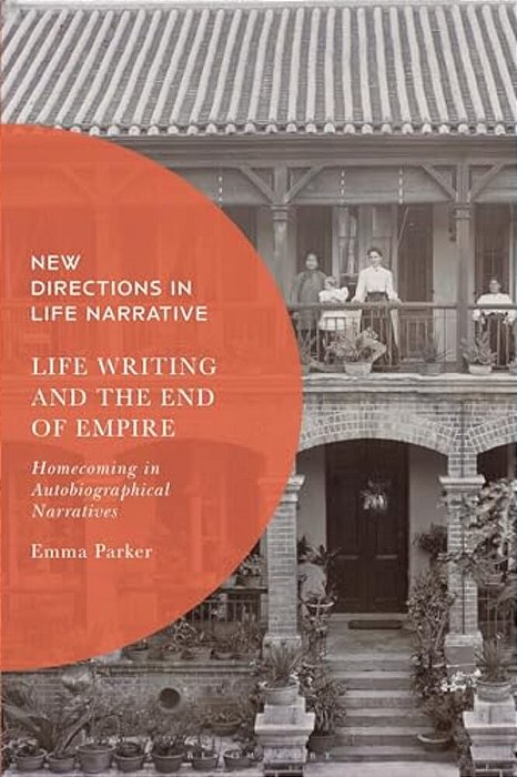 Life Writing And The End Of Empire: Homecoming In Autobiographical Narratives-..