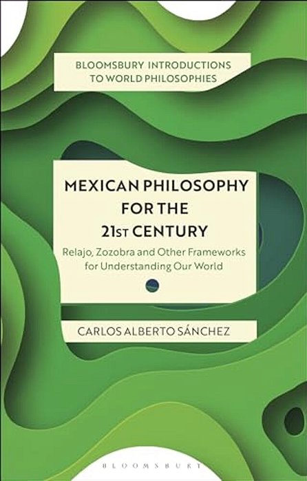 Mexican Philosophy For The 21St Century: Relajo, Zozobra, And Other Frameworks For Understanding Our World-..