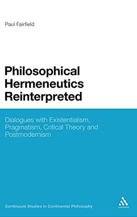 Philosophical Hermeneutics Reinterpreted: Dialogues With Existentialism, Pragmatism, Critical Theory And Postmodernism-..