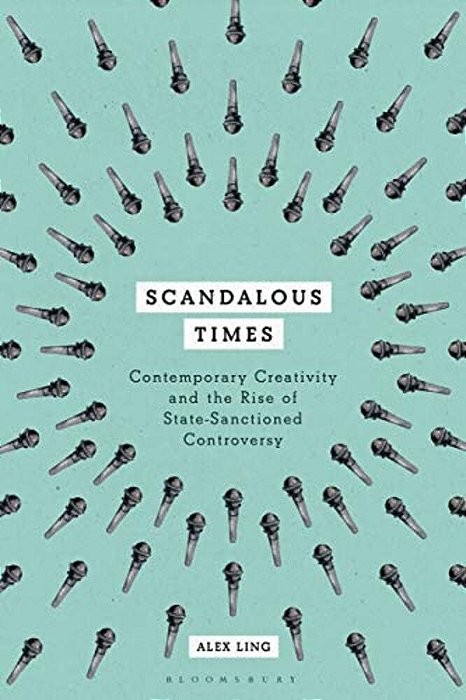 Scandalous Times: Contemporary Creativity And The Rise Of State-Sanctioned Controversy-..
