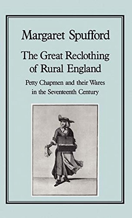 The Great Reclothing Of Rural England: Petty Chapman And Their Wares In The Seventeenth Century-..