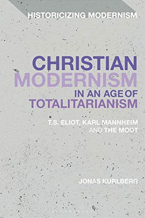 Christian Modernism In An Age Of Totalitarianism: T. S. Eliot, Karl Mannheim And The Moot-..