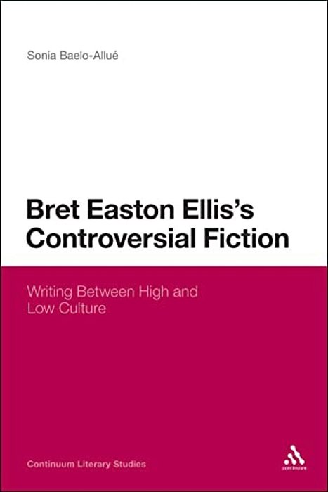 Bret Easton Ellis's Controversial Fiction: Writing Between High And Low Culture-..