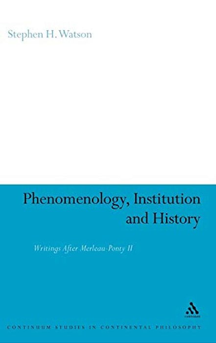 Phenomenology, Institution And History: Writings After Merleau-Ponty II-..