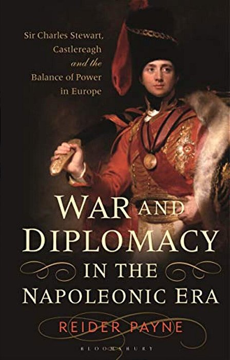 War And Diplomacy In The Napoleonic Era: Sir Charles Stewart, Castlereagh And The Balance Of Power In Europe-..