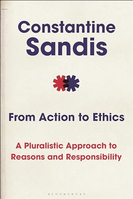 From Action To Ethics: A Pluralistic Approach To Reasons And Responsibility-..