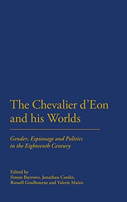 The Chevalier D'Eon And His Worlds: Gender, Espionage And Politics In The Eighteenth Century-..