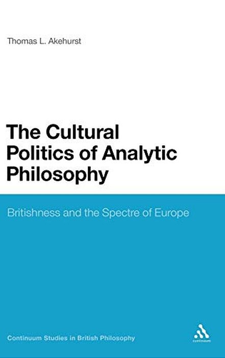 The Cultural Politics Of Analytic Philosophy: Britishness And The Spectre Of Europe-..