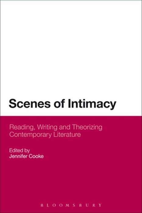 Scenes Of Intimacy: Reading, Writing And Theorizing Contemporary Literature. Edited By Jennifer Cooke-..