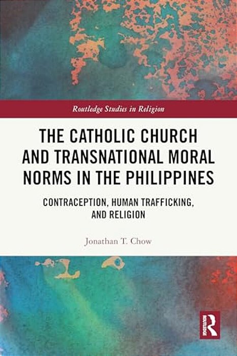 The Catholic Church And Transnational Moral Norms In The Philippines: Contraception, Human Trafficking, And Religion-..