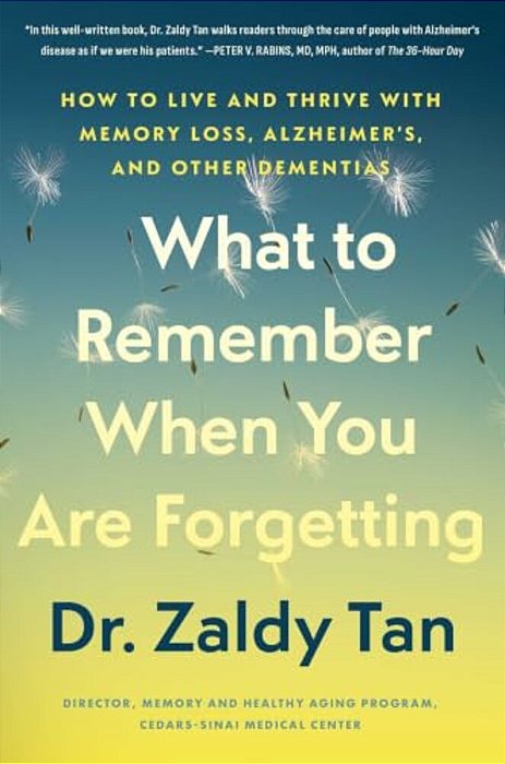 What To Remember When You Are Forgetting: How To Live And Thrive With Memory Loss, Alzheimer'S, And Other Dementias-..