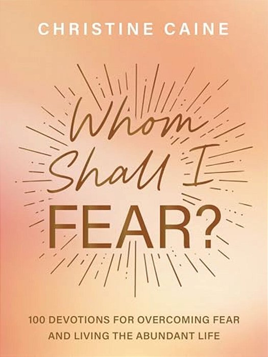 Whom Shall I Fear?: 100 Devotions For Overcoming Fear And Living The Abundant Life-..