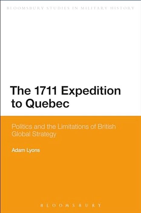 The 1711 Expedition To Quebec: Politics And The Limitations Of British Global Strategy-..