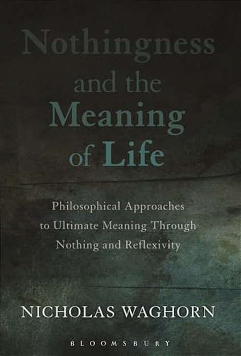 Nothingness And The Meaning Of Life: Philosophical Approaches To Ultimate Meaning Through Nothing And Reflexivity-..