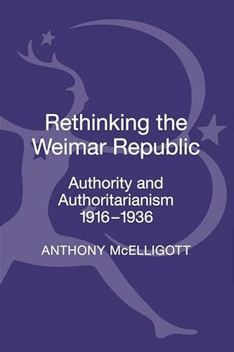 Rethinking The Weimar Republic: Authority And Authoritarianism, 1916-1936-..