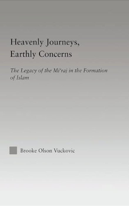 Heavenly Journeys, Earthly Concerns: The Legacy Of The Mi'Raj In The Formation Of Islam-..