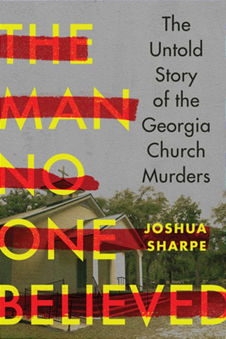The Man No One Believed: The Untold Story Of The Georgia Church Murders-..