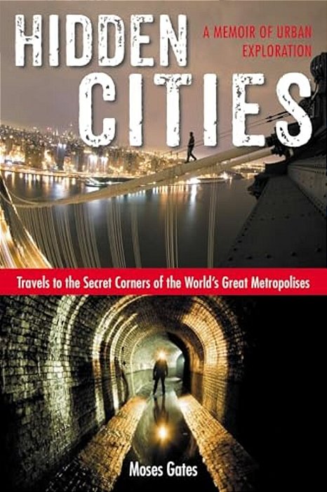 Hidden Cities: Travels To The Secret Corners Of The World's Great Metropolises: A Memoir Of Urban Exploration-..