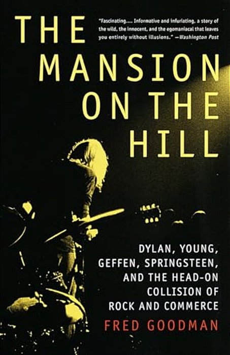 The Mansion On The Hill: Dylan, Young, Geffen, Springsteen, And The Head-On Collision Of Rock And Commerce-..