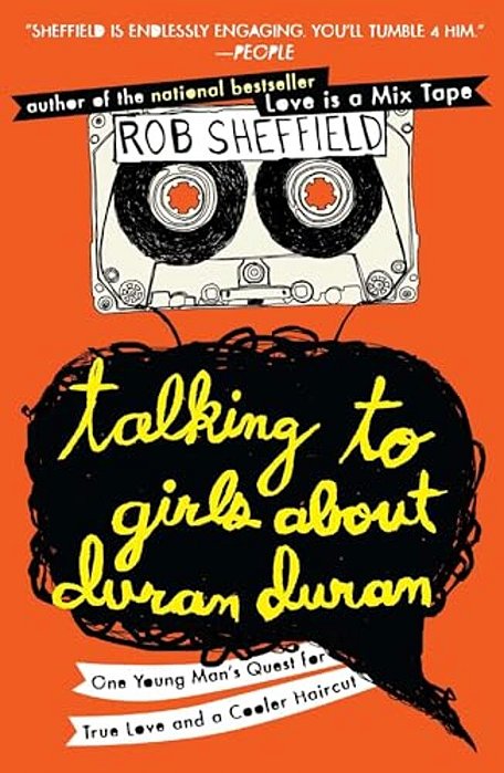 Talking To Girls About Duran Duran: One Young Man's Quest For True Love And A Cooler Haircut-..