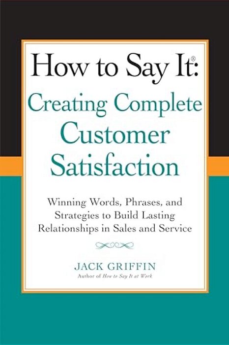 How To Say It: Creating Complete Customer Satisfaction: Winning Words, Phrases, And Strategies To Build Lasting Relationships In Sales And Service-..