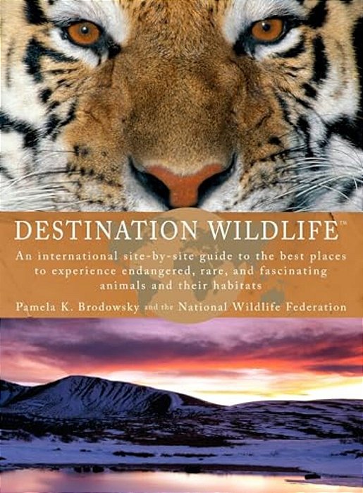 Destination Wildlife: An International Site-By-site Guide To The Best Places To Experience Endangered, Rare, And Fascinating Animals And Their Habitat-..